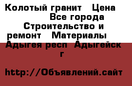 Колотый гранит › Цена ­ 2 200 - Все города Строительство и ремонт » Материалы   . Адыгея респ.,Адыгейск г.